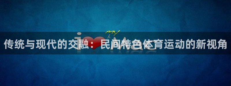 球速体育：传统与现代的交融：民间特色体育运动的新视角